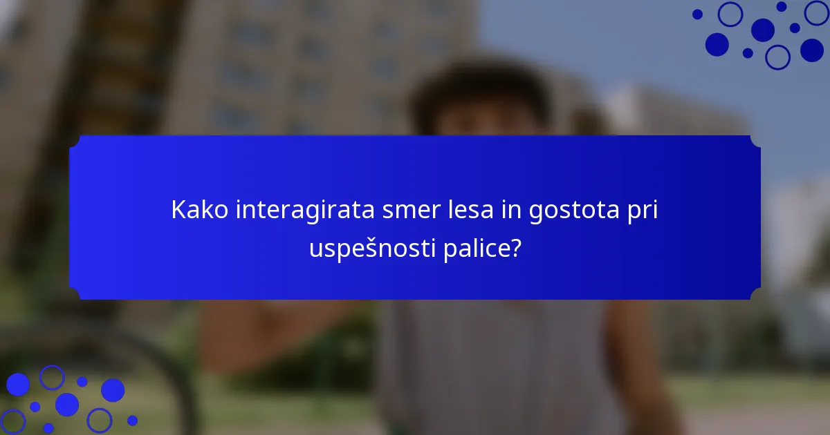 Kako interagirata smer lesa in gostota pri uspešnosti palice?