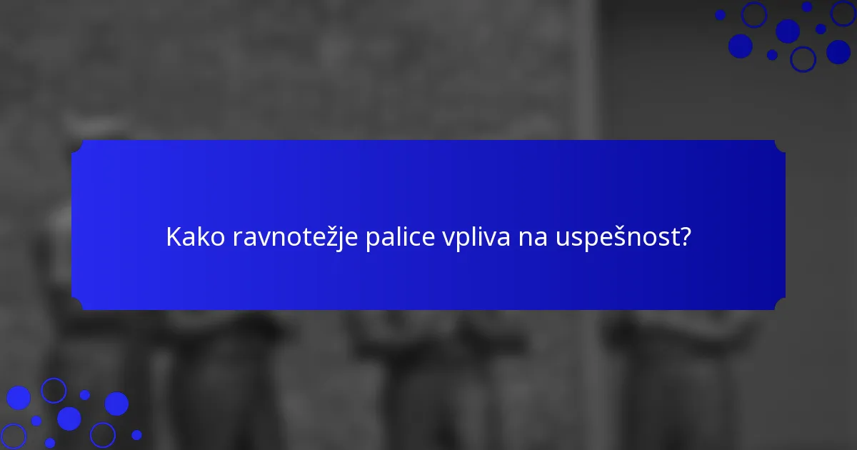 Kako ravnotežje palice vpliva na uspešnost?