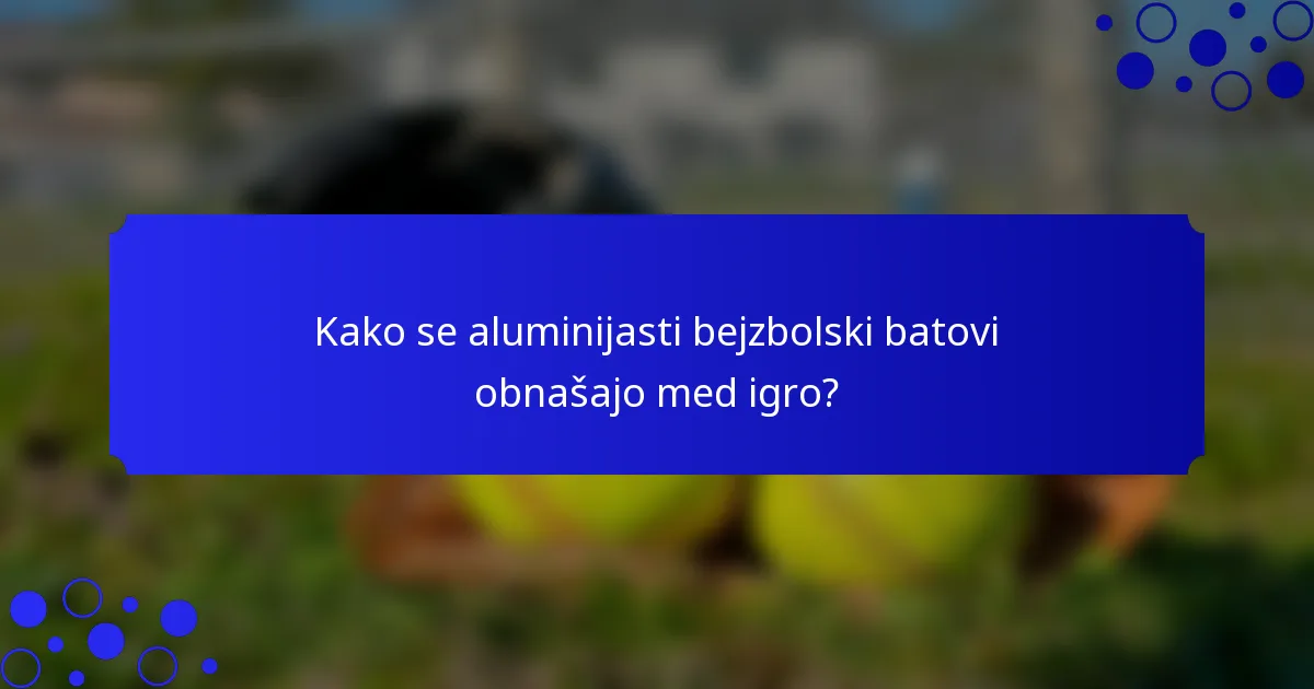 Kako se aluminijasti bejzbolski batovi obnašajo med igro?