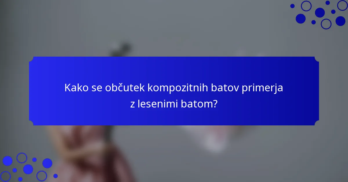 Kako se občutek kompozitnih batov primerja z lesenimi batom?