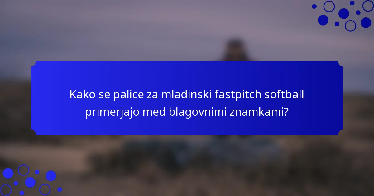 Kako se palice za mladinski fastpitch softball primerjajo med blagovnimi znamkami?
