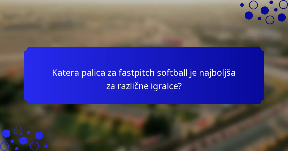 Katera palica za fastpitch softball je najboljša za različne igralce?