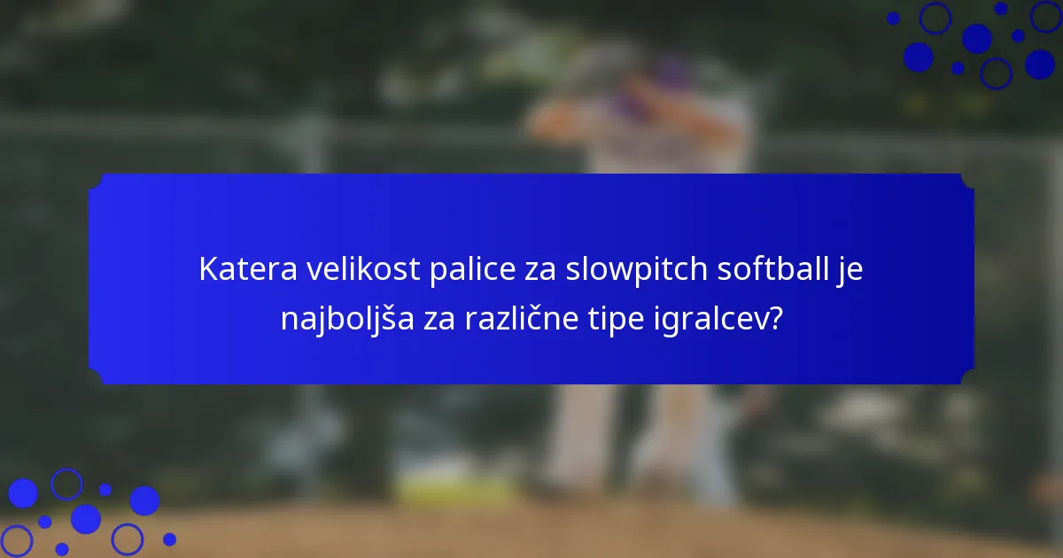 Katera velikost palice za slowpitch softball je najboljša za različne tipe igralcev?