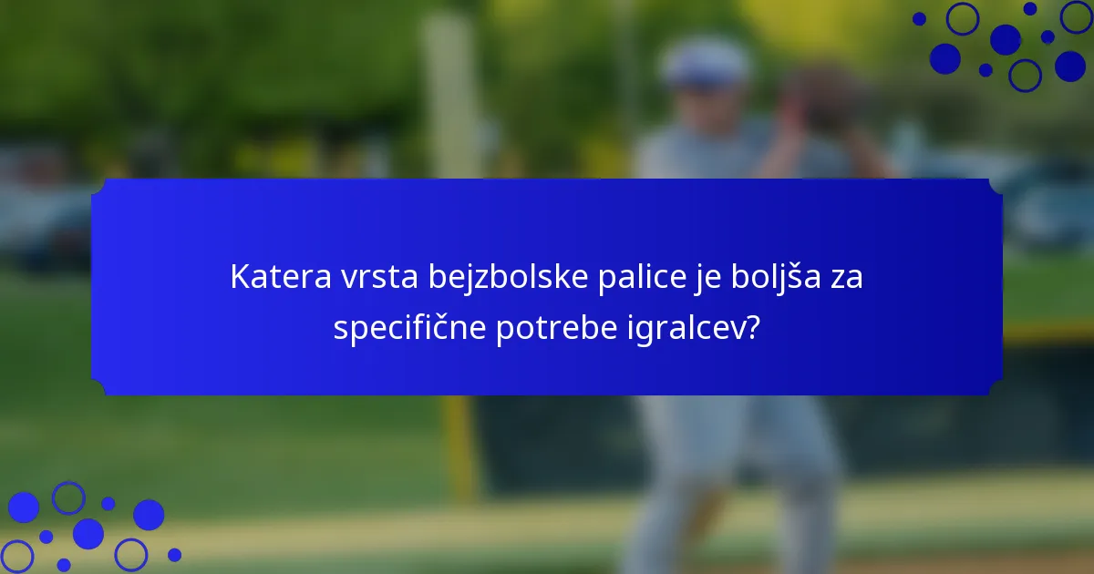 Katera vrsta bejzbolske palice je boljša za specifične potrebe igralcev?