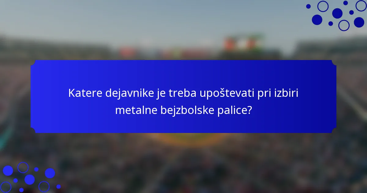 Katere dejavnike je treba upoštevati pri izbiri metalne bejzbolske palice?