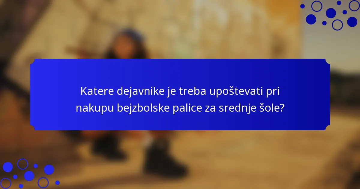 Katere dejavnike je treba upoštevati pri nakupu bejzbolske palice za srednje šole?