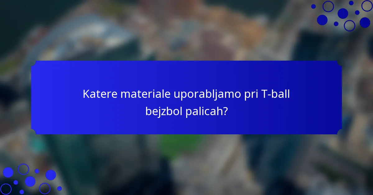 Katere materiale uporabljamo pri T-ball bejzbol palicah?