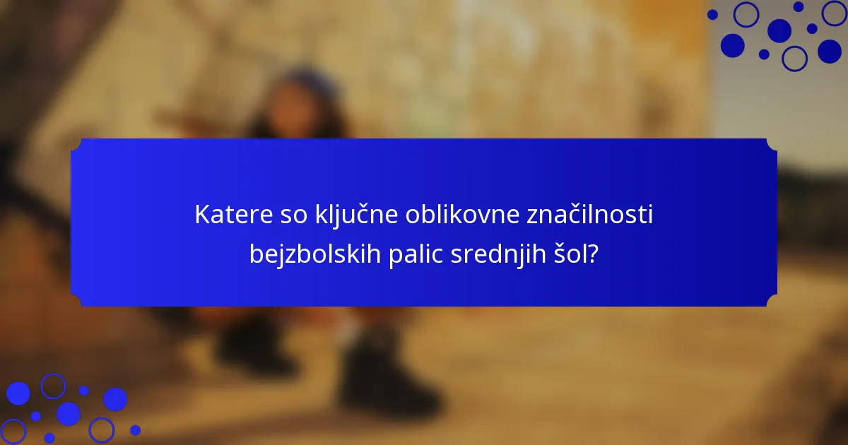 Katere so ključne oblikovne značilnosti bejzbolskih palic srednjih šol?