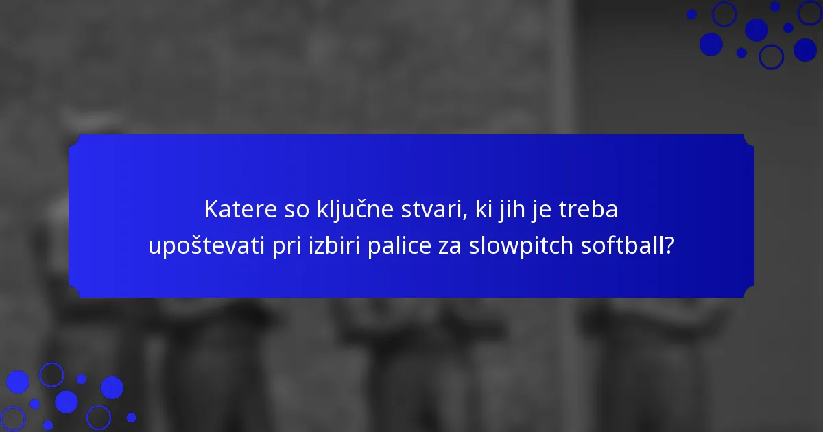 Katere so ključne stvari, ki jih je treba upoštevati pri izbiri palice za slowpitch softball?