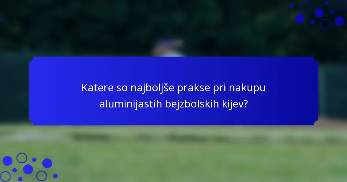 Katere so najboljše prakse pri nakupu aluminijastih bejzbolskih kijev?