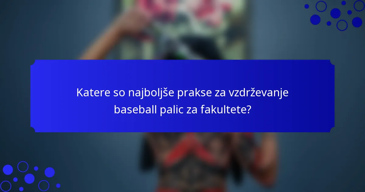 Katere so najboljše prakse za vzdrževanje baseball palic za fakultete?