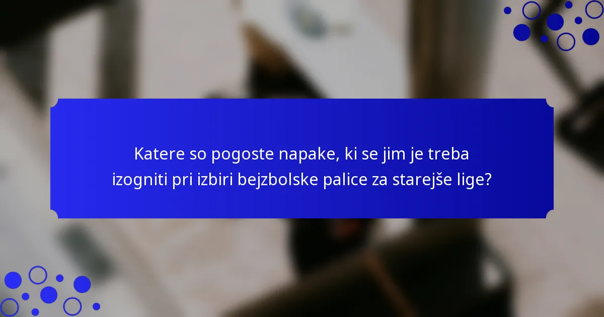 Katere so pogoste napake, ki se jim je treba izogniti pri izbiri bejzbolske palice za starejše lige?
