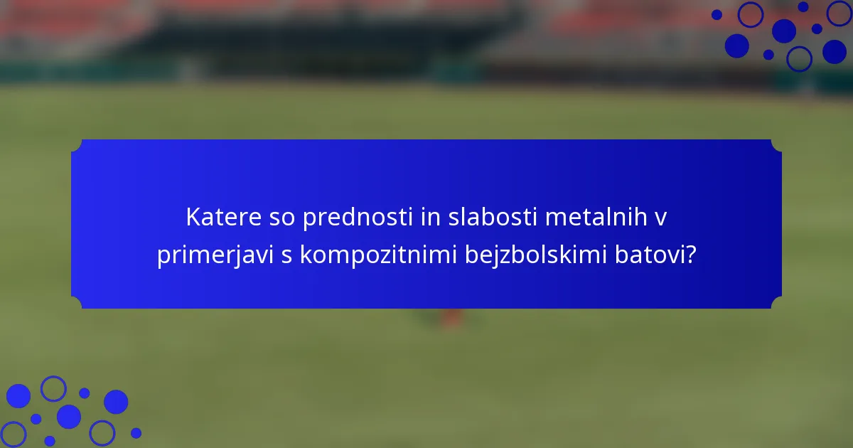 Katere so prednosti in slabosti metalnih v primerjavi s kompozitnimi bejzbolskimi batovi?