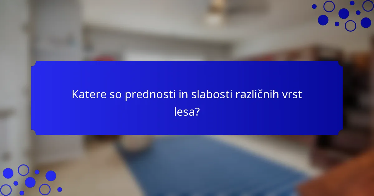 Katere so prednosti in slabosti različnih vrst lesa?