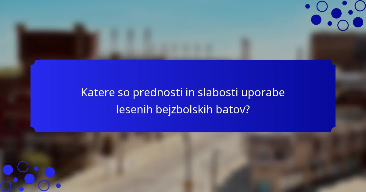 Katere so prednosti in slabosti uporabe lesenih bejzbolskih batov?