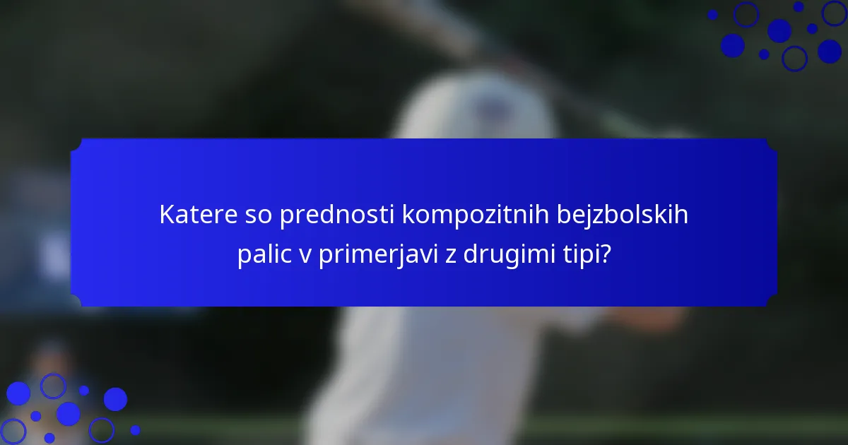 Katere so prednosti kompozitnih bejzbolskih palic v primerjavi z drugimi tipi?