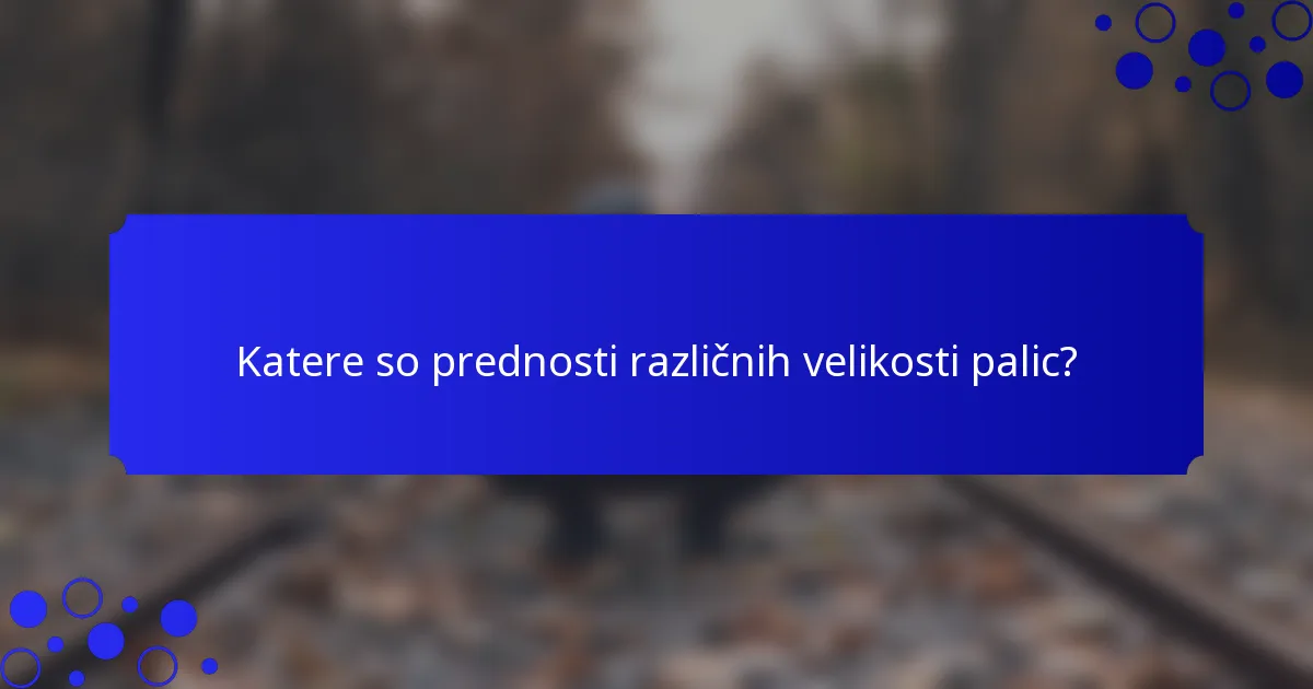 Katere so prednosti različnih velikosti palic?