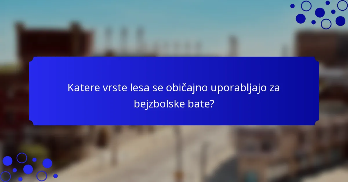 Katere vrste lesa se običajno uporabljajo za bejzbolske bate?