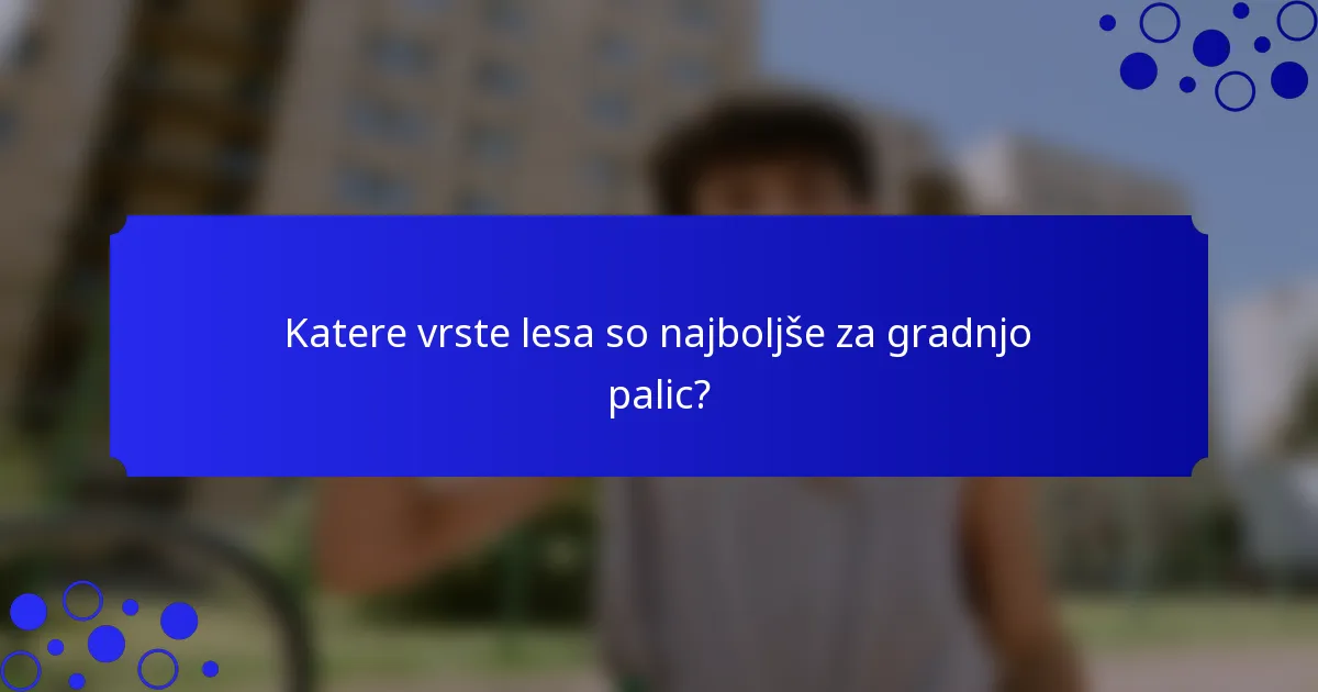 Katere vrste lesa so najboljše za gradnjo palic?