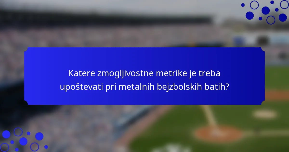 Katere zmogljivostne metrike je treba upoštevati pri metalnih bejzbolskih batih?