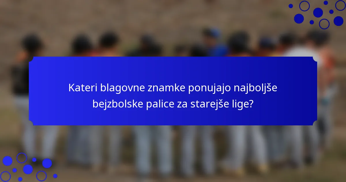 Kateri blagovne znamke ponujajo najboljše bejzbolske palice za starejše lige?