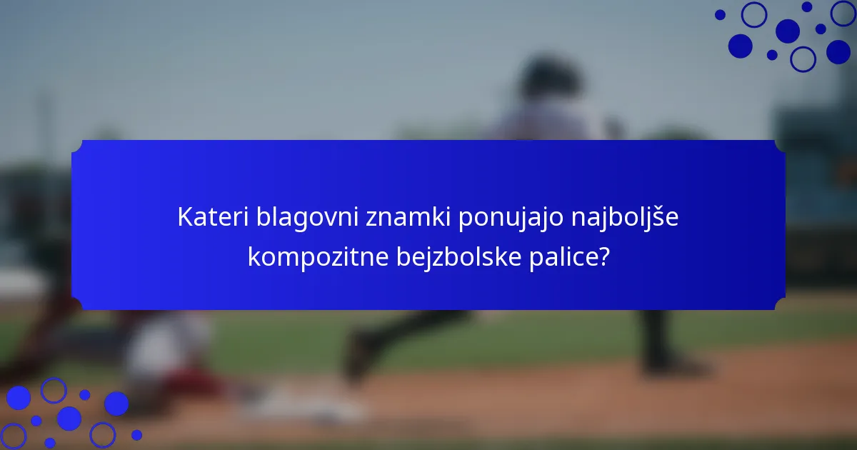 Kateri blagovni znamki ponujajo najboljše kompozitne bejzbolske palice?