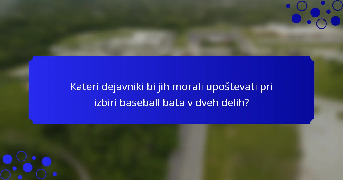 Kateri dejavniki bi jih morali upoštevati pri izbiri baseball bata v dveh delih?