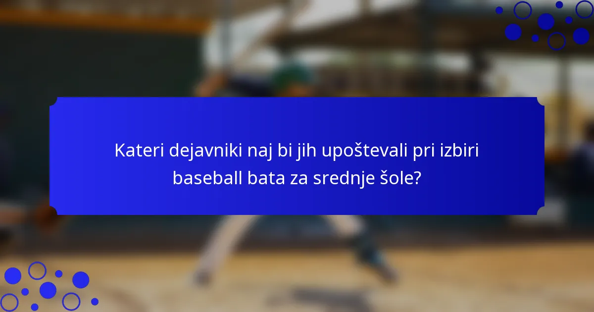 Kateri dejavniki naj bi jih upoštevali pri izbiri baseball bata za srednje šole?