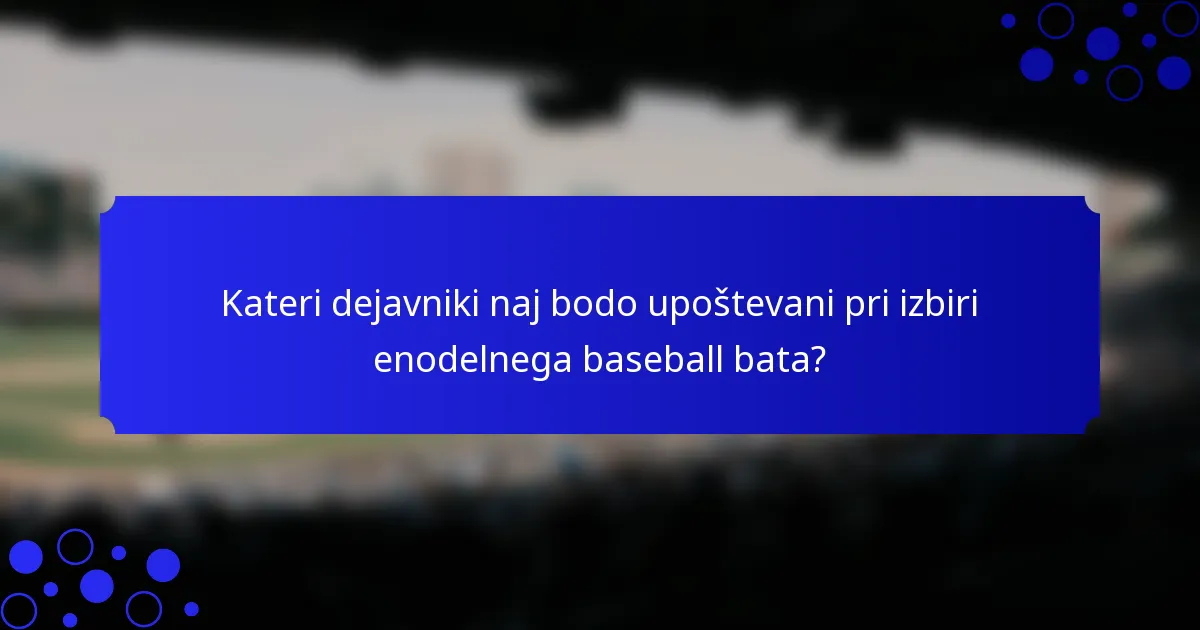 Kateri dejavniki naj bodo upoštevani pri izbiri enodelnega baseball bata?