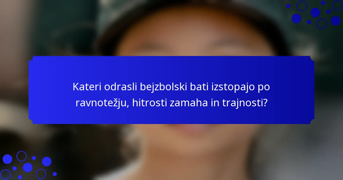 Kateri odrasli bejzbolski bati izstopajo po ravnotežju, hitrosti zamaha in trajnosti?