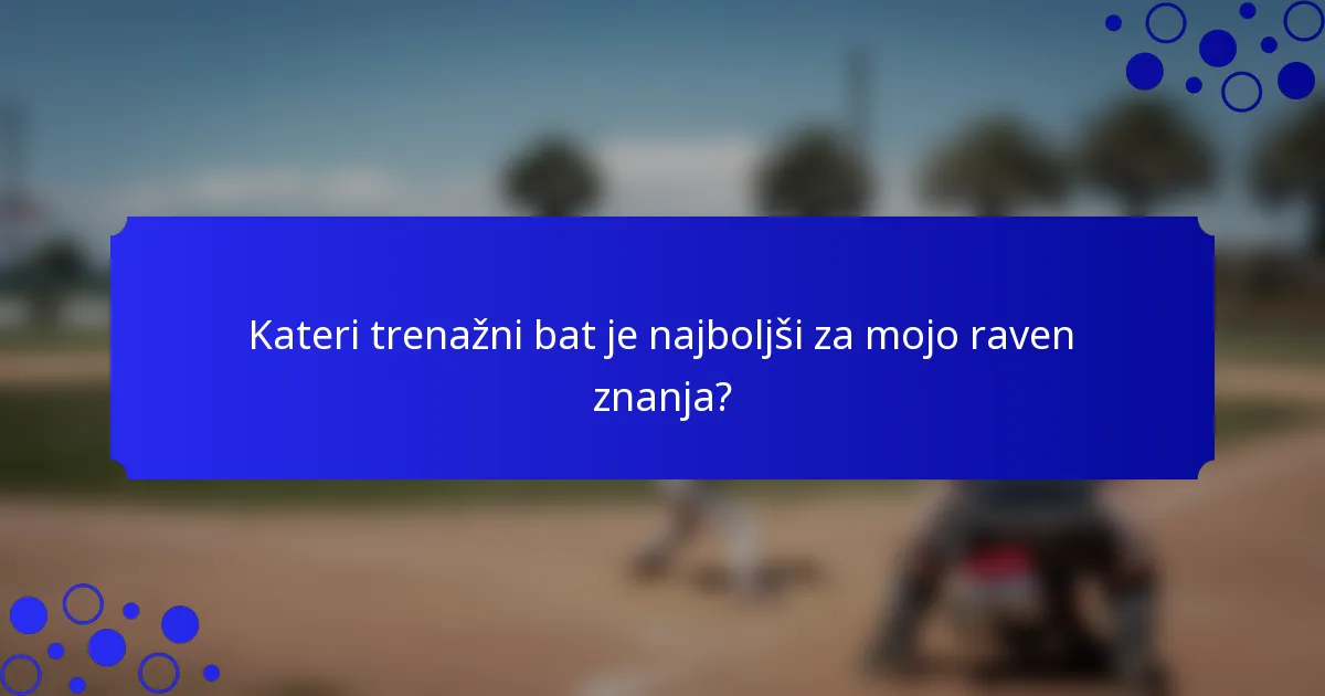 Kateri trenažni bat je najboljši za mojo raven znanja?