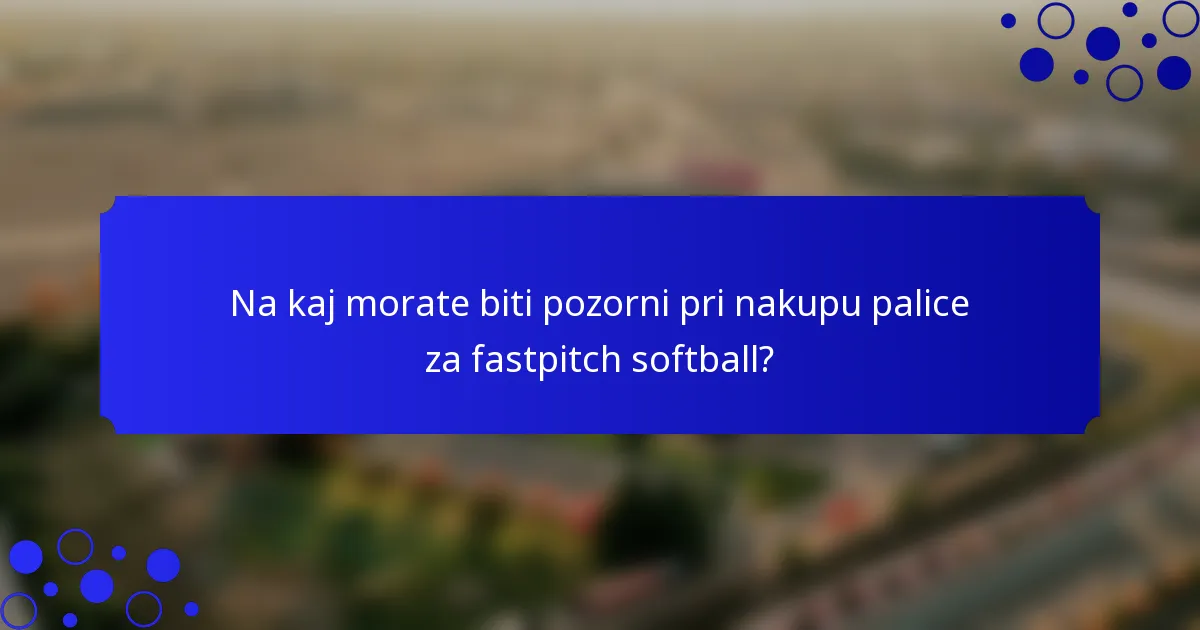 Na kaj morate biti pozorni pri nakupu palice za fastpitch softball?